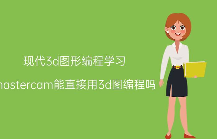 现代3d图形编程学习 mastercam能直接用3d图编程吗？